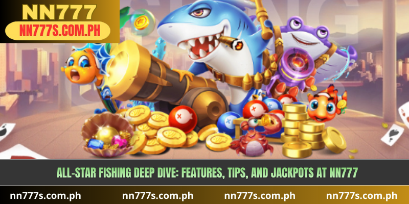 All-Star Fishing Deep Dive: Features, Tips, and Jackpots at NN777 