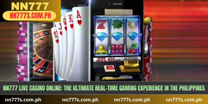 NN777 Live Casino Online: The Ultimate Real-Time Gaming Experience in the Philippines